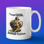 Кружка в подарок тише едешь ,дальше будешь