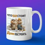 Кружка в подарок что нам стоит дом построить